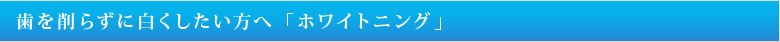 歯を削らずに白くしたい方へ「ホワイトニング」