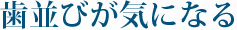 歯並びが気になる
